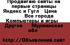 Продвигаю сайты на первые страницы Яндекс и Гугл › Цена ­ 8 000 - Все города Компьютеры и игры » Другое   . Мурманская обл.